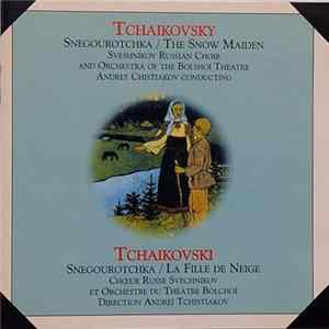 Tchaikovsky - Sveshnikov Russian Choir, Orchestra of the Bolshoi Theatre, Andrey Chistiakov - Snegourotchka (The Snow Maiden) mp3