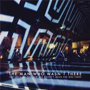 The Man Who Wasn't There - Just Because You Saw Her Doesn't Mean She Was There mp3