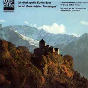 Ländlerkapelle Edwin Baer Jodel: Geschwister Pfenninger - Liechtensteinfahrt / Uf Dr Alp Gaflei / Ich Suech En Ma / Berghaimet mp3