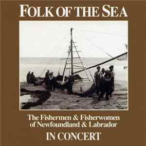 Folk Of The Sea - The Fishermen & Fisherwomen Of Newfoundland & Labrador, In Concert mp3