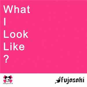 Fujasaki - What I Look Like? mp3