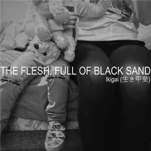 The Flesh, Full Of Black Sand - Ikigai (生き甲斐) mp3