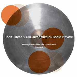 John Butcher • Guillaume Viltard • Eddie Prévost - Meetings With Remarkable Saxophonists - Volume 2 mp3