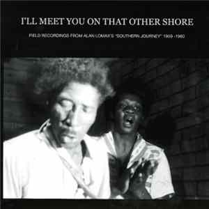 Various - I'll Meet You On That Other Shore: Field Recordings From Alan Lomax's "Southern Journey" 1959-1960 mp3