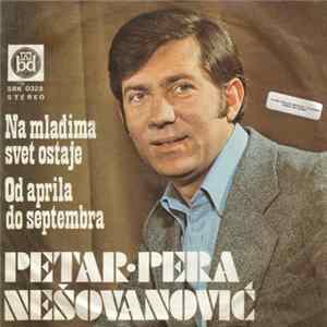 Petar-Pera Nešovanović - Na Mlađima Svet Ostaje / Od Aprila Do Septembra mp3
