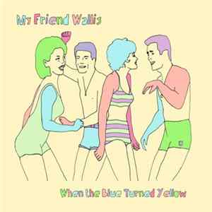 My Friend Wallis - When The Blue Turned Yellow mp3