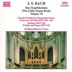 J. S. Bach - Wolfgang Rübsam - Das Orgelbüchlein (The Little Organ Book) Volume II: Chorale Preludes For Passiontide, Easter, Pentecost And Faith, BWV 618 - 644 / Fantasia, BWV 562 / Prelude And Fugue, BWV 539 mp3