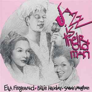 Ella Fitzgerald / Billie Holiday / Sarah Vaughan - Jazz Is Their Old Man mp3