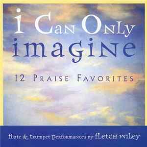 Fletch Wiley - I Can Only Imagine (12 Praise Favorites) mp3